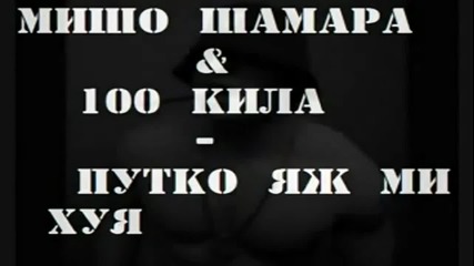 Misho Shamara Putko Qj Mi Huq,,,мишо И 100 Кила - Путко Яж Ми Хуя