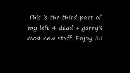 Left 4 Dead + Garry s Mod New Stuff ( Part 3 of 3 ) 
