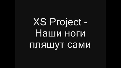 Xs Project - Наши ноги пляшут сами