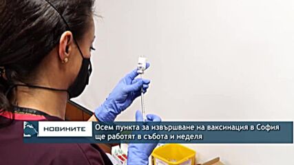 Осем пункта за извършване на ваксинация в София ще работят в събота и неделя