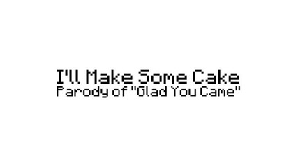 I'll Make Some Cake A Minecraft parody of Glad You Came by The Wanted