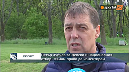 Петър Хубчев за Левски и националния отбор: Нямам право да коментирам