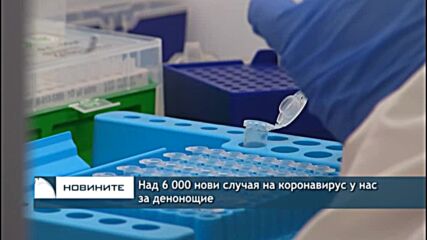 Над 6 000 нови случая на коронавирус у нас за денонощие