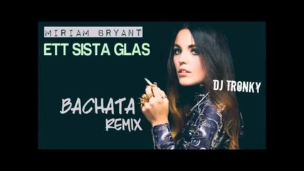 Miriam Bryant - Ett sista glas ( Dj Tronky Bachata Remix )