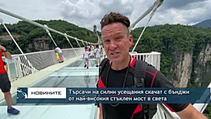 Търсачи на силни усещания скачат с бънджи от най-високия стъклен мост в света
