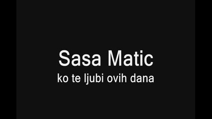 Sasa Matic - Ko te ljubi ovih dana