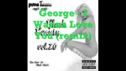 Е това е яка песен : George - I Wanna Love You (remix)