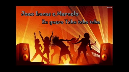 Joao Lucas e Marcelo - Eu quero Tchu tcha tcha + Линк за сваляне