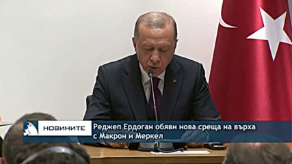 Ердоган обяви нова среща на върха с Макрон и Меркел