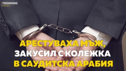 Арестуваха мъж, закусил с колежка в Саудитска Арабия