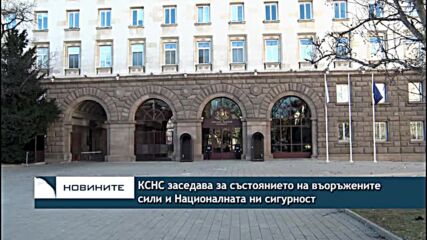 КСНС заседава за състоянието на въоръжените сили и Националната ни сигурност