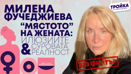 Милена Фучеджиева: “Мястото” на жената днес? Между илюзиите и суровата реалност!