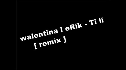 Valentina i Erik - Ti li ( remix ) 