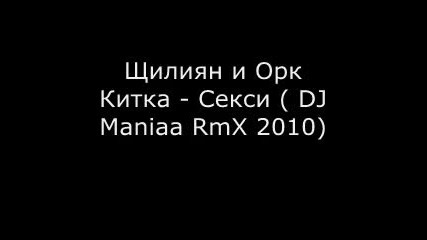 Щилиян и Орк Китка - Секси (dj Maniaa Rmx 2010) 