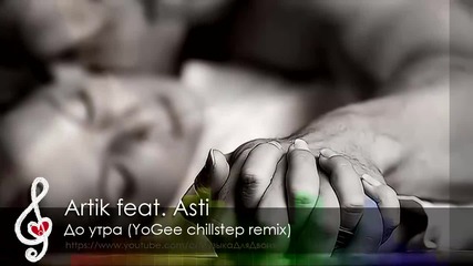 [ Chillstep] Artik feat. Asti - До утра (yogee remix) _ Музыка для секса