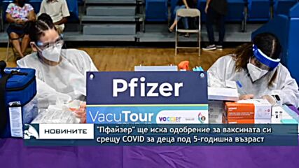 "Пфайзер" ще иска одобрение за ваксината срещу COVID за деца под 5-годишна възраст