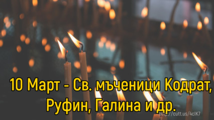 10 Март - Св. мъченици Кодрат, Руфин, Галина и др.