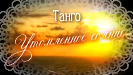 Историята на създаването на тангото ,, Утомленное солнце ''