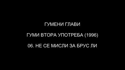 [1996] Гумени Глави - Не Се Мисли За Брус Ли( C D R i p )