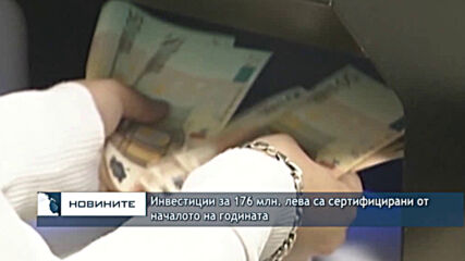 Инвестиции за 176 млн. лева са сертифицирани от началото на годината