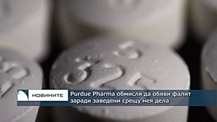 Purdue Pharma обмисля да обяви фалит заради заведени срещу нея дела