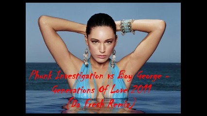 • Phunk Investigation vs Boy George - Generations Of Love 2011 ( Da Fresh Remix ) •
