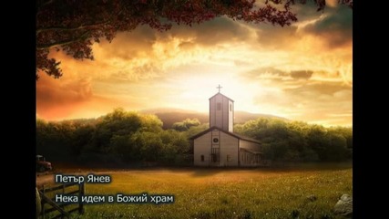 Петър Янев-нека идем в Божий храм
