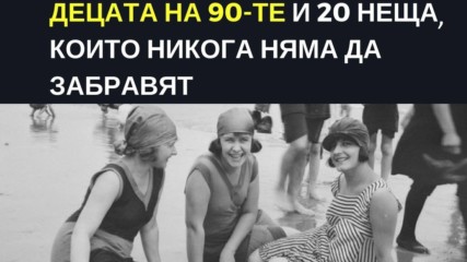 Децата на 90-те и 20 неща, които никога няма да забравят