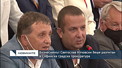 Бизнесменът Светослав Илчовски беше разпитан в Софийска градска прокуратура