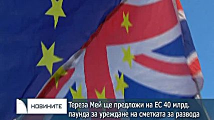 Тереза Мей ще предложи на ЕС 40 млрд. паунда за уреждане на сметката за развода