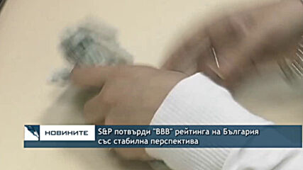 S&P потвърди "BBB" рейтинга на България със стабилна перспектива