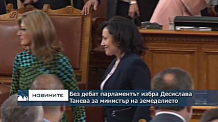 Без дебат парламентът избра Десислава Танева за министър на земеделието