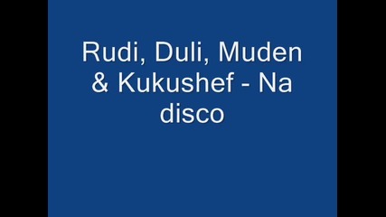 Rudi, Duli, Muden & Kukushef - На диско