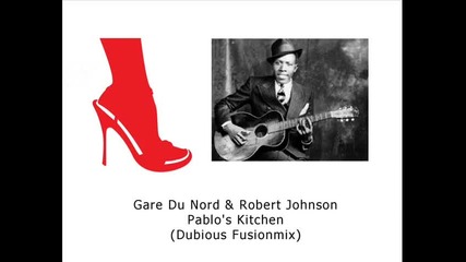 Gare Du Nord & Robert Johnson - Pablos Kitchen (dubious Fusionmix) 