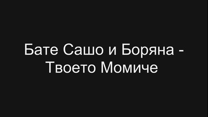 Бате Сашо и Боряна - Твоето Момиче