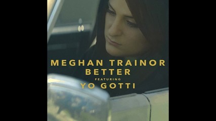 Meghan Trainor - Better feat. Yo Gotti ( A U D I O )