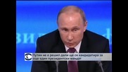 Путин не е решил дали ще поиска още един мандат