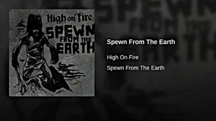 High on Fire - Spewn From The Earth
