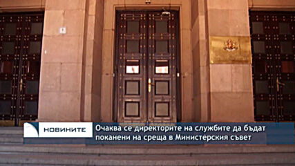 Очаква се директорите на службите да бъдат поканени на среща в Министерския съвет