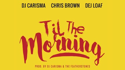 *2015* Dj Carisma ft. Chris Brown & Dej Loaf - Til' The Morning