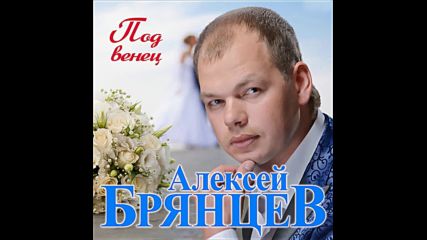 Алексей Брянцев - Под венец