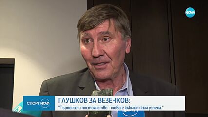 Глушков със силни думи за Везенков
