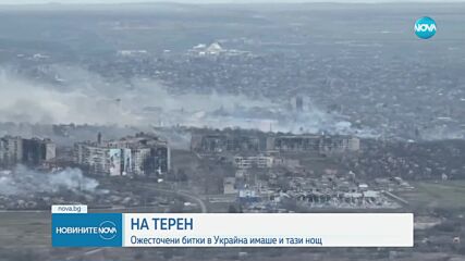 НА ТЕРЕН: Ожесточените битки в Украйна продължават
