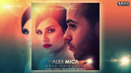 Alex Mica - Hola Chiquitita (the Perez Brothers Remix) 2014