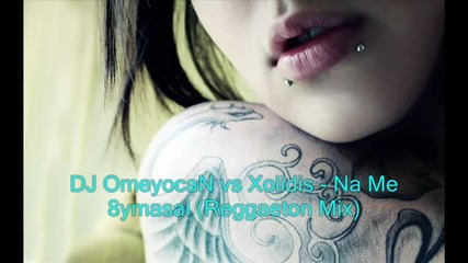 Спомняй си ме / Dj Omeyocan vs Xolidis - Na Me tymasai (reggaeton Mix)