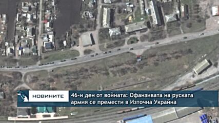 46-и ден от войната: Офанзивата на руската армия се премести в Източна Украйна
