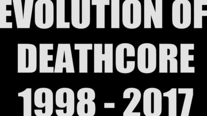 Thorough Evolution of Deathcore 1998-2017