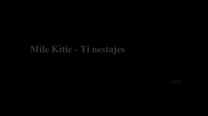 Mile Kitic - Ti nestajes