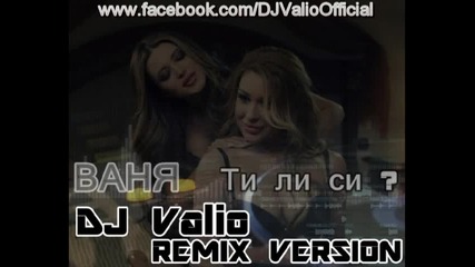 Ваня - Ти ли си ? ( Dj Valio Remix Version ) 2014