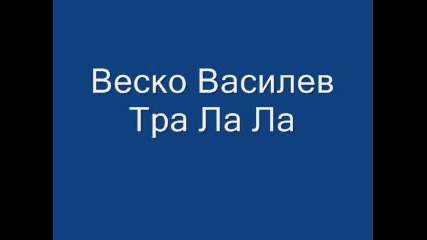 Веско Василев - Тра Ла Ла 